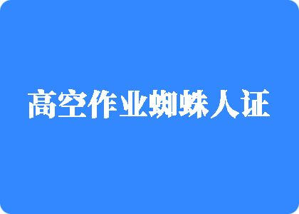 艹逼吃视频网址高空作业蜘蛛人证